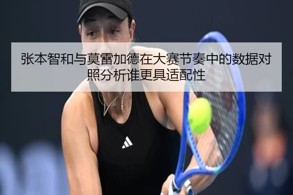 张本智和与莫雷加德在大赛节奏中的数据对照分析谁更具适配性