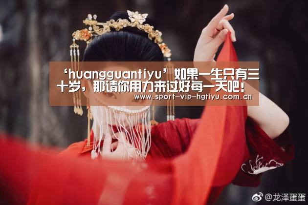 ‘huangguantiyu’如果一生只有三十岁，那请你用力来过好每一天吧！(图1)